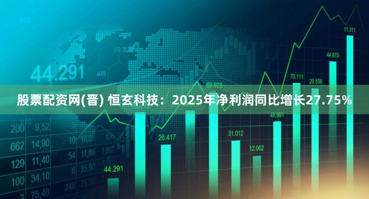 股票配资网(晋) 恒玄科技:2025年净利润同比增长27.75%
