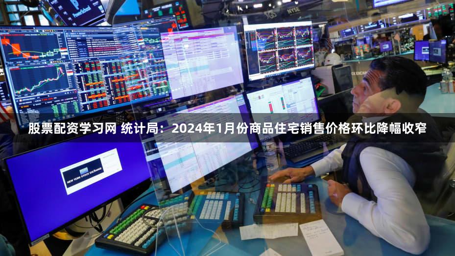 股票配资学习网 统计局：2024年1月份商品住宅销售价格环比降幅收窄