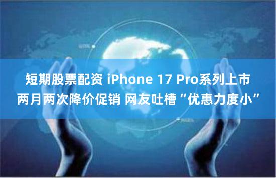 短期股票配资 iPhone 17 Pro系列上市两月两次降价促销 网友吐槽“优惠力度小”