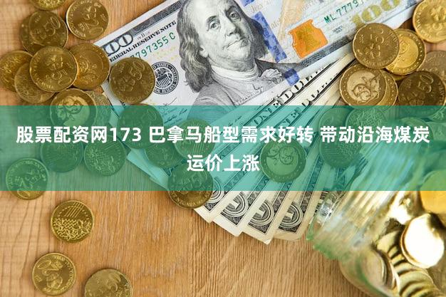 股票配资网173 巴拿马船型需求好转 带动沿海煤炭运价上涨