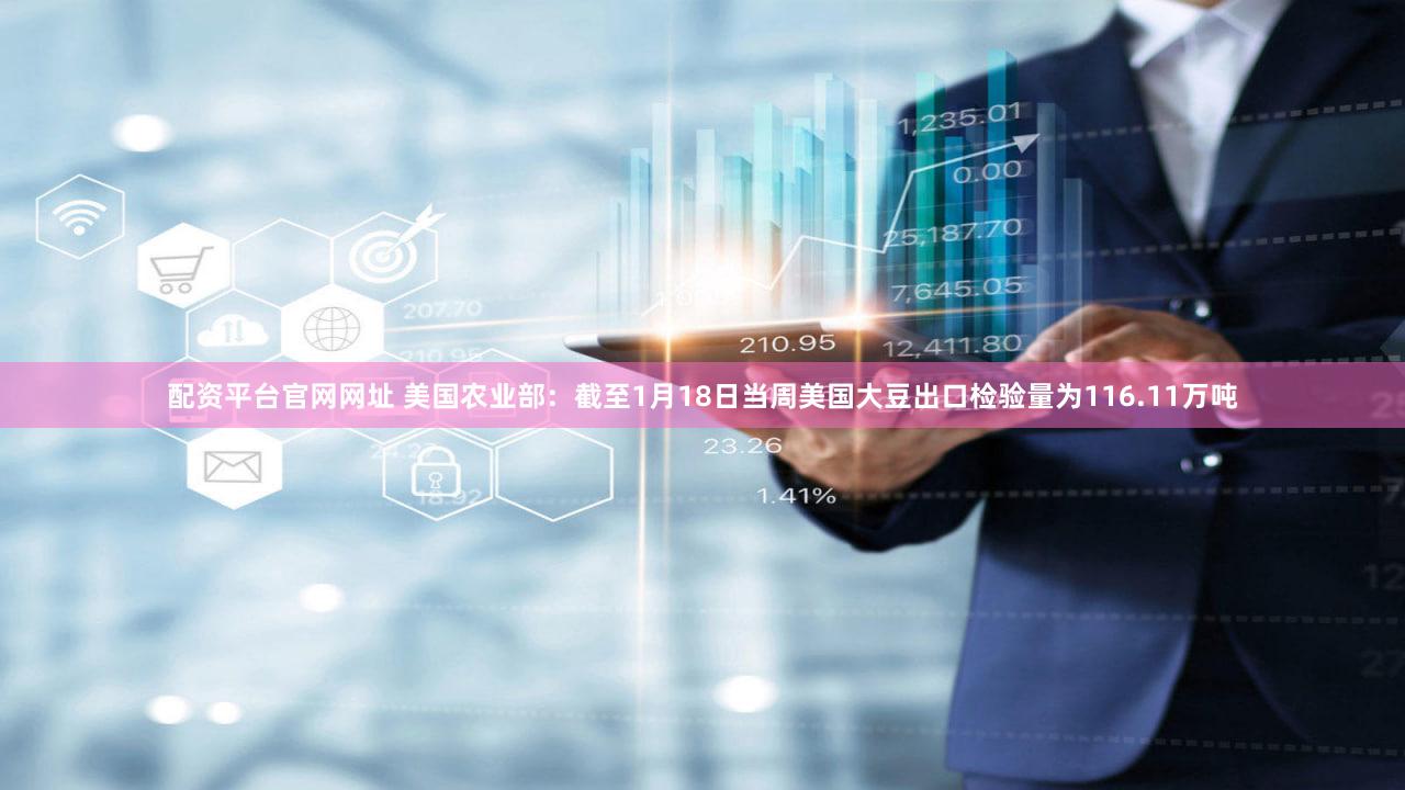 配资平台官网网址 美国农业部：截至1月18日当周美国大豆出口检验量为116.11万吨