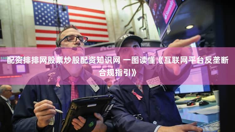 配资排排网股票炒股配资知识网 一图读懂《互联网平台反垄断合规指引》