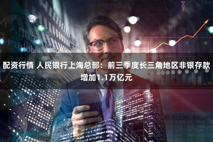 配资行情 人民银行上海总部：前三季度长三角地区非银存款增加1.1万亿元