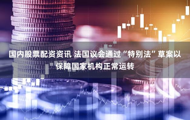国内股票配资资讯 法国议会通过“特别法”草案以保障国家机构正常运转